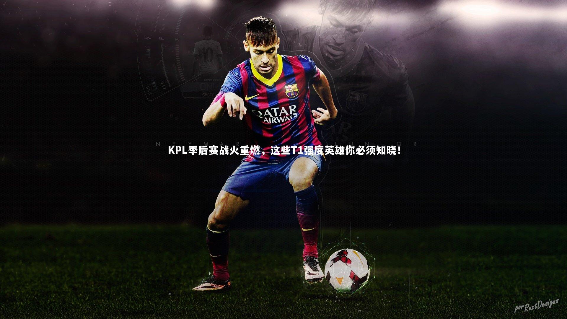 壹号娱乐网页版：KPL季后赛战火重燃，这些T1强度英雄你必须知晓！