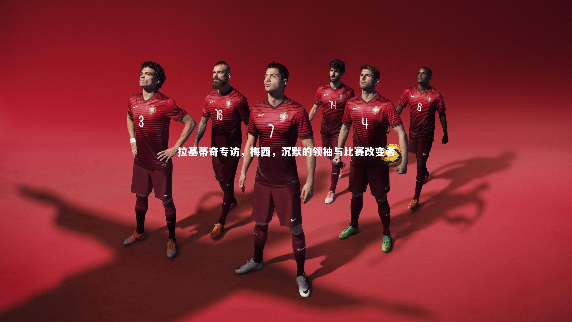 壹号娱乐官网|拉基蒂奇专访，梅西，沉默的领袖与比赛改变者