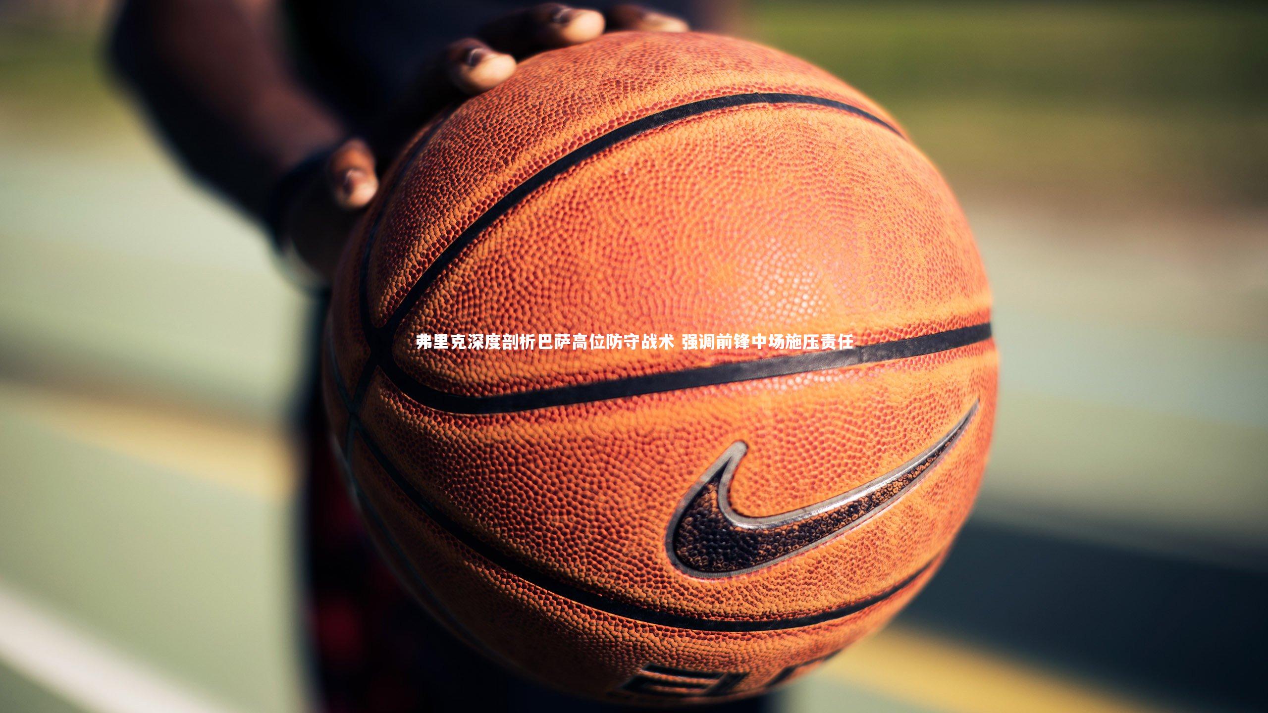 弗里克深度剖析巴萨高位防守战术 强调前锋中场施压责任