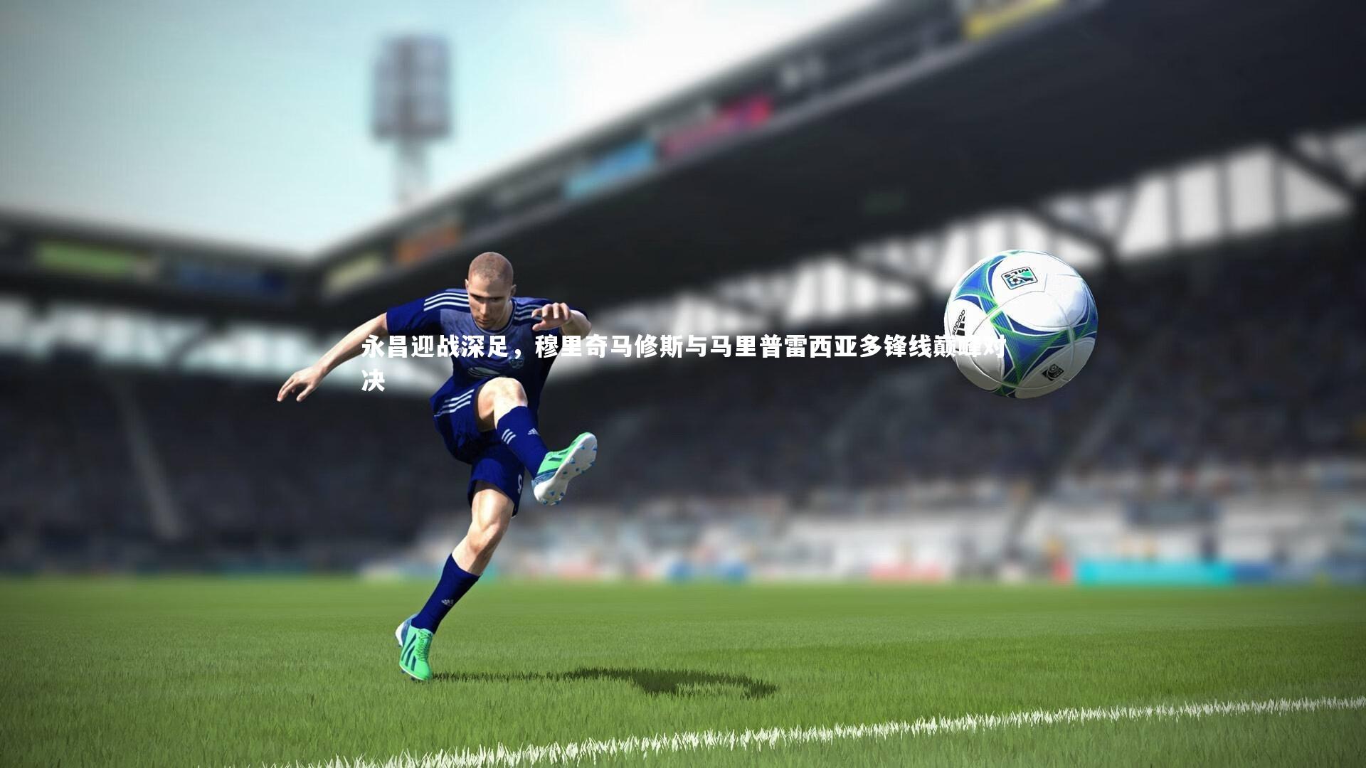 永昌迎战深足,穆里奇马修斯与马里普雷西亚多锋线巅峰对决