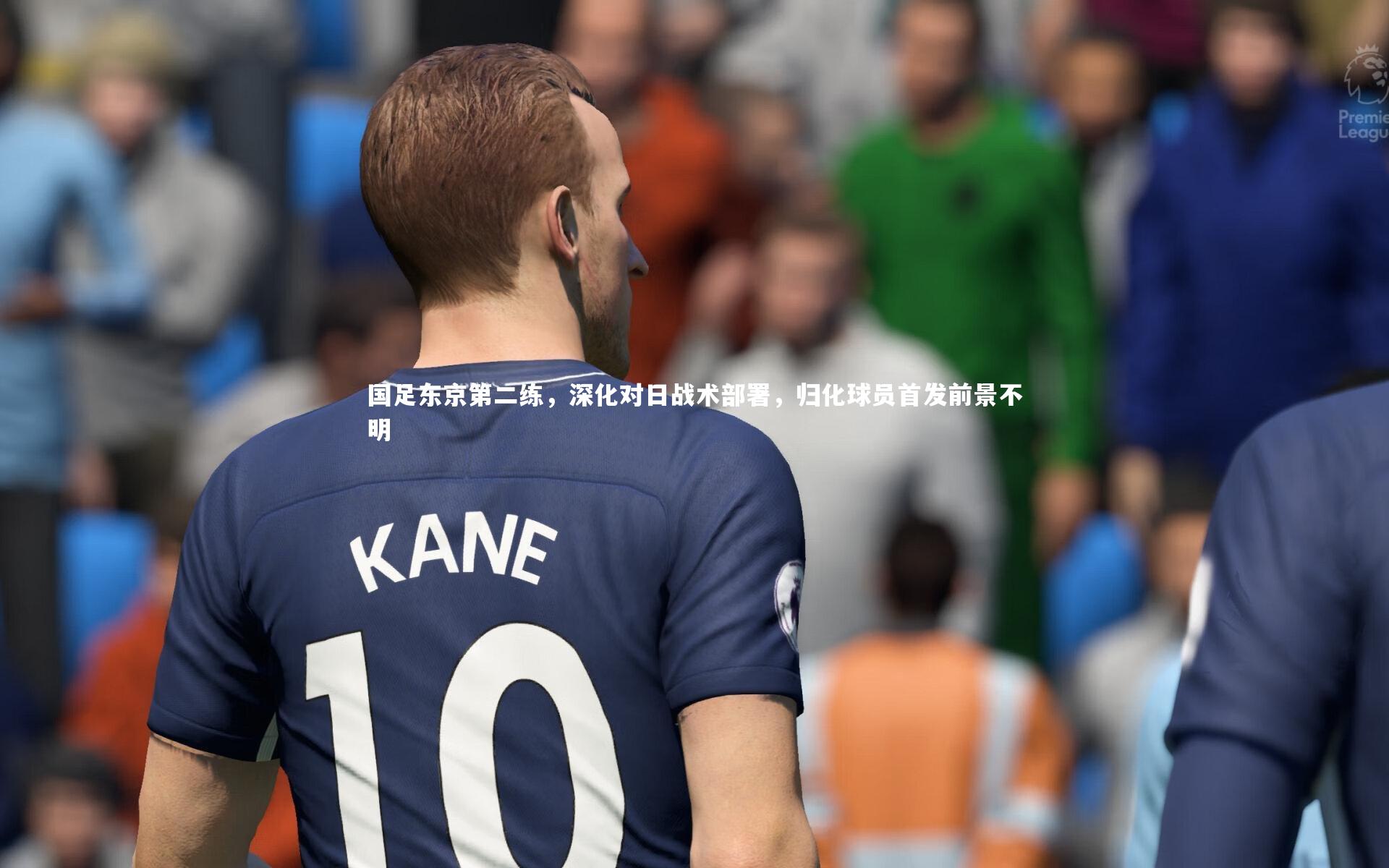 国足东京第二练,深化对日战术部署,归化球员首发前景不明