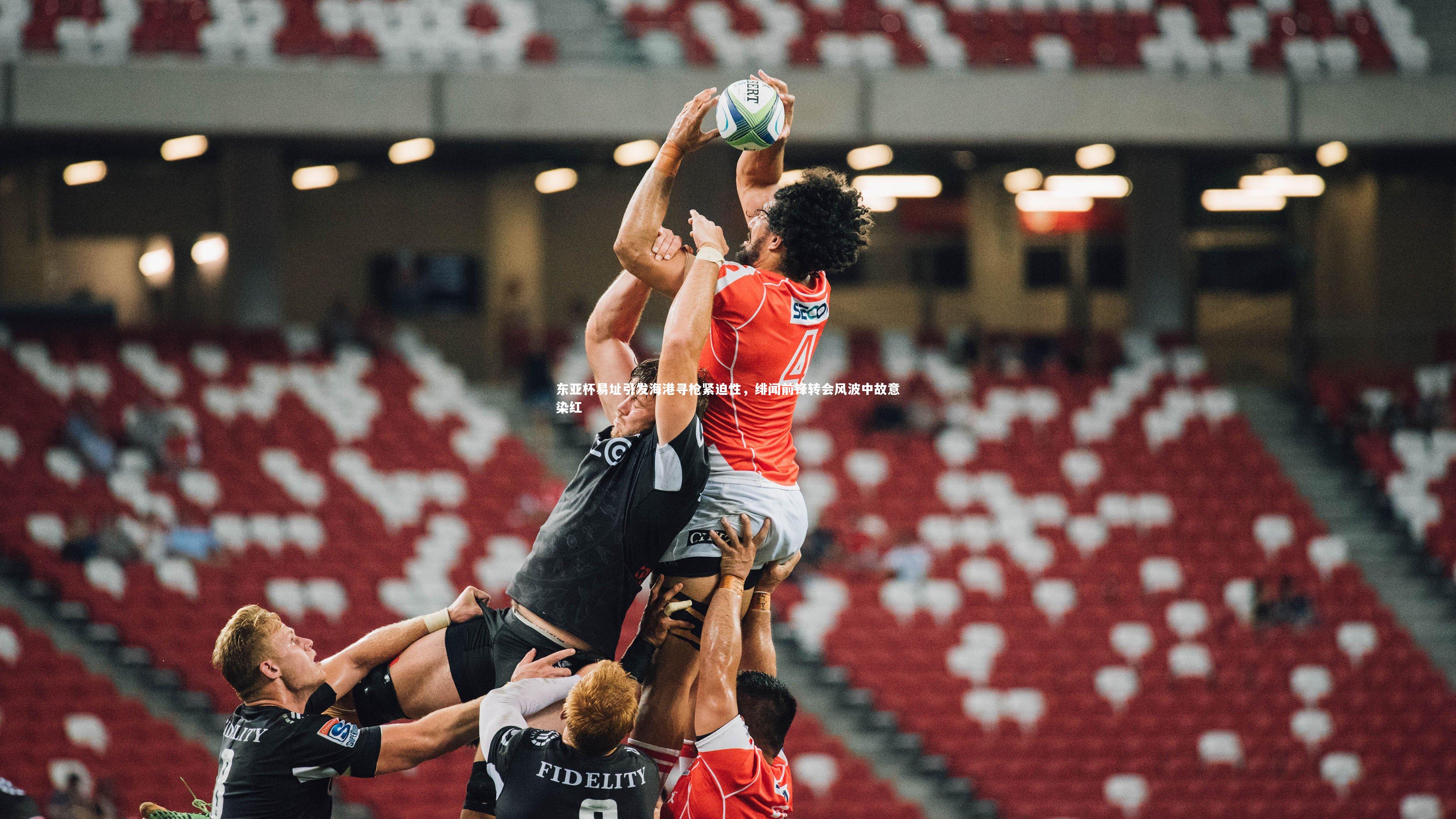 东亚杯易址引发海港寻枪紧迫性,绯闻前锋转会风波中故意染红